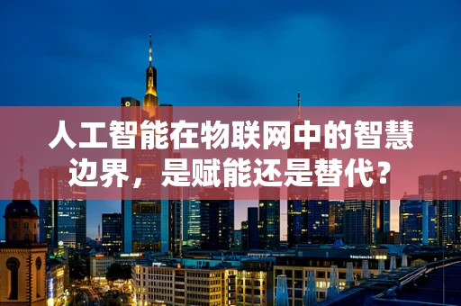 人工智能在物联网中的智慧边界，是赋能还是替代？