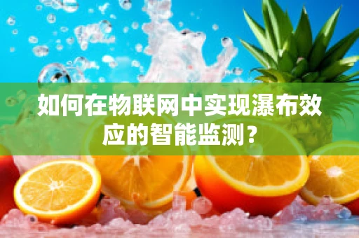 如何在物联网中实现瀑布效应的智能监测？