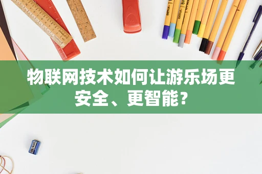 物联网技术如何让游乐场更安全、更智能？
