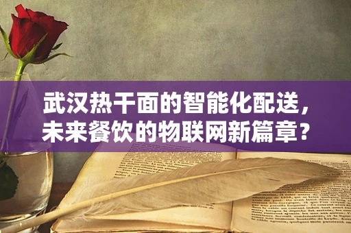 武汉热干面的智能化配送，未来餐饮的物联网新篇章？