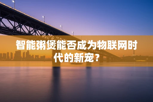 智能粥煲能否成为物联网时代的新宠？