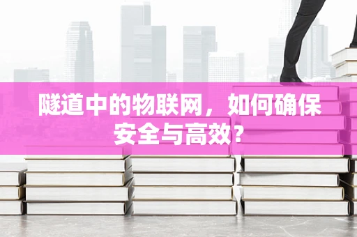 隧道中的物联网，如何确保安全与高效？