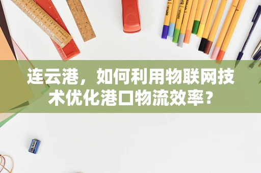 连云港，如何利用物联网技术优化港口物流效率？