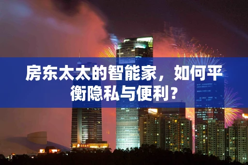 房东太太的智能家，如何平衡隐私与便利？