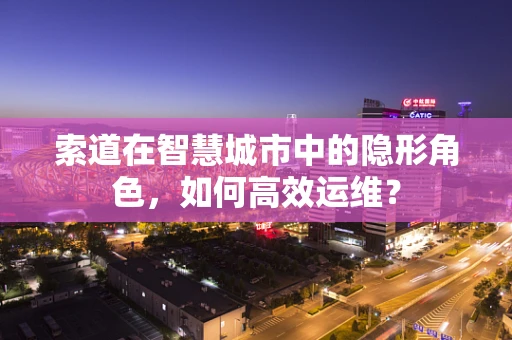 索道在智慧城市中的隐形角色，如何高效运维？