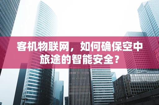 客机物联网，如何确保空中旅途的智能安全？