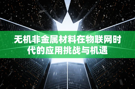 无机非金属材料在物联网时代的应用挑战与机遇