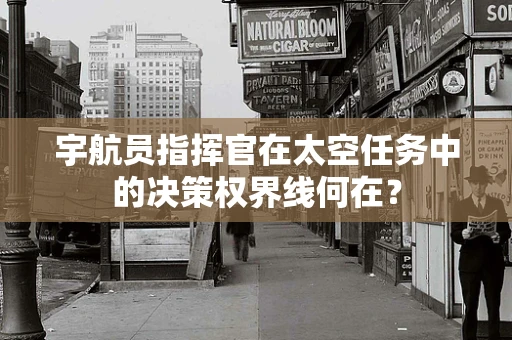 宇航员指挥官在太空任务中的决策权界线何在？