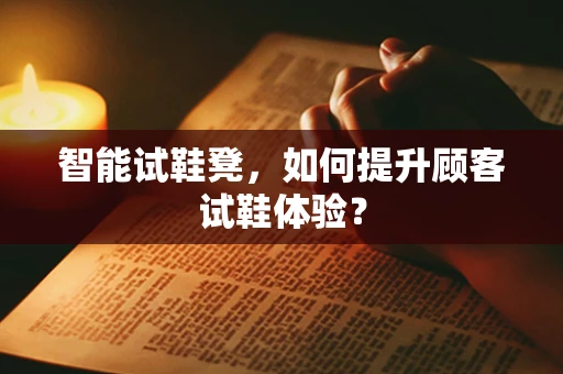 智能试鞋凳，如何提升顾客试鞋体验？
