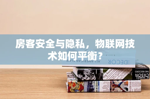 房客安全与隐私，物联网技术如何平衡？