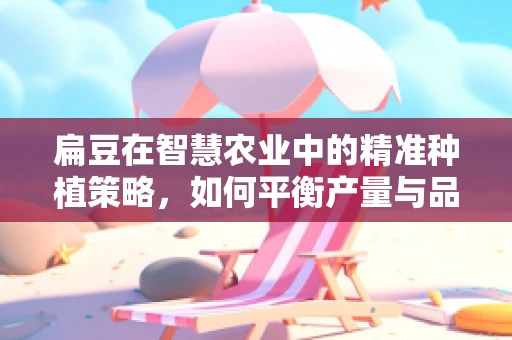 扁豆在智慧农业中的精准种植策略，如何平衡产量与品质？
