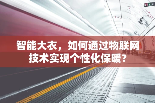 智能大衣，如何通过物联网技术实现个性化保暖？