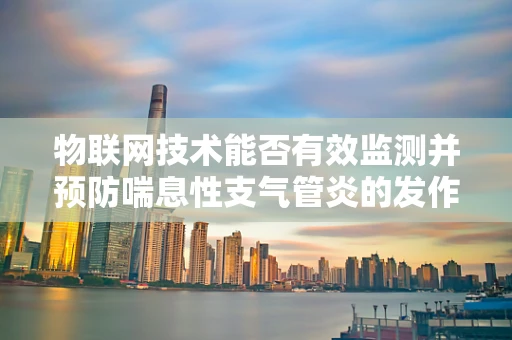 物联网技术能否有效监测并预防喘息性支气管炎的发作？