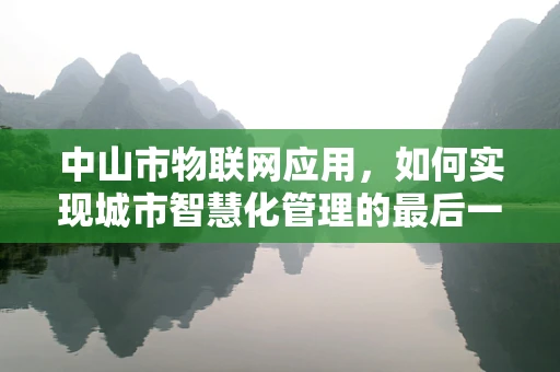 中山市物联网应用，如何实现城市智慧化管理的最后一公里？