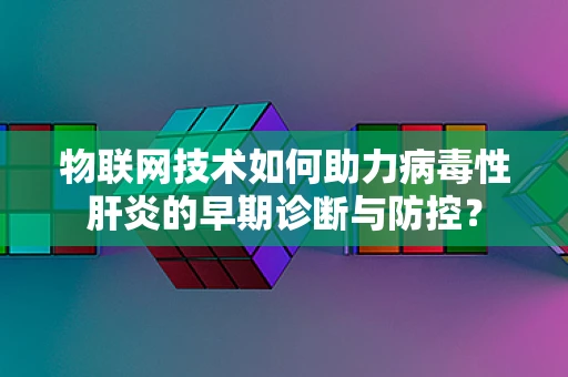 物联网技术如何助力病毒性肝炎的早期诊断与防控？