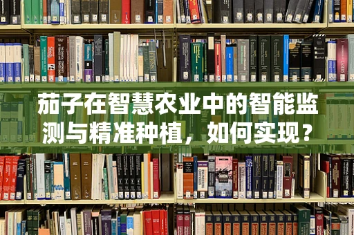 茄子在智慧农业中的智能监测与精准种植，如何实现？