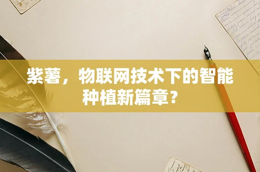 紫薯，物联网技术下的智能种植新篇章？