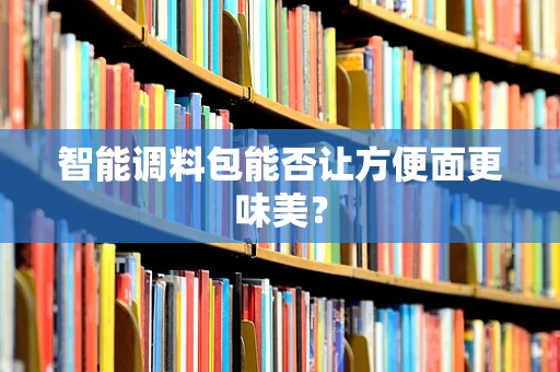 智能调料包能否让方便面更味美？
