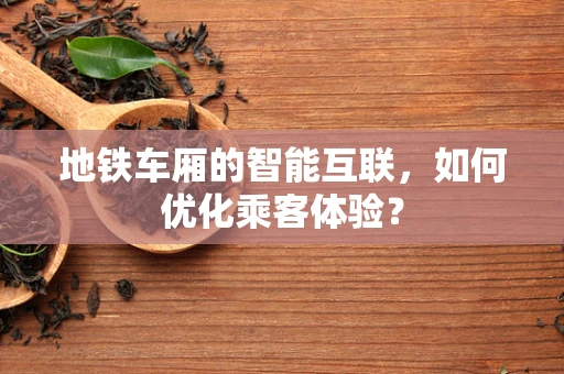 地铁车厢的智能互联，如何优化乘客体验？