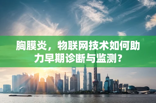 胸膜炎，物联网技术如何助力早期诊断与监测？