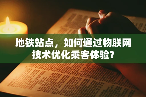 地铁站点，如何通过物联网技术优化乘客体验？