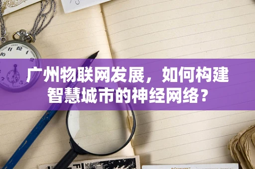 广州物联网发展，如何构建智慧城市的神经网络？