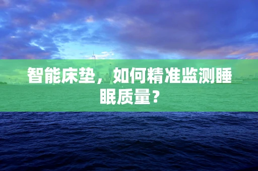 智能床垫，如何精准监测睡眠质量？