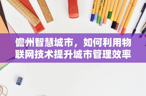 儋州智慧城市，如何利用物联网技术提升城市管理效率？