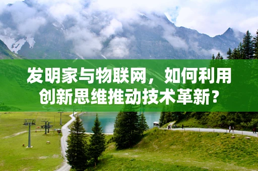 发明家与物联网，如何利用创新思维推动技术革新？