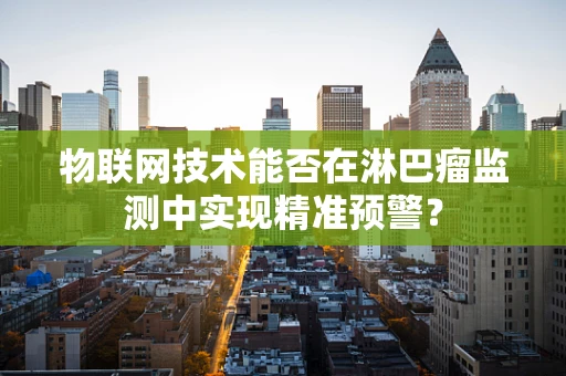 物联网技术能否在淋巴瘤监测中实现精准预警？