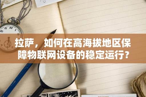 拉萨，如何在高海拔地区保障物联网设备的稳定运行？