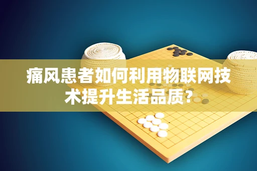 痛风患者如何利用物联网技术提升生活品质？