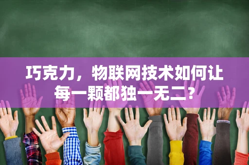 巧克力，物联网技术如何让每一颗都独一无二？