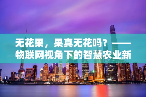 无花果，果真无花吗？——物联网视角下的智慧农业新探索