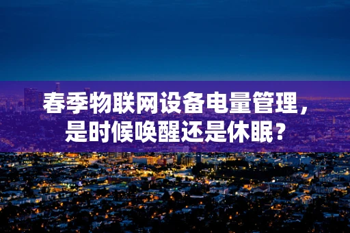 春季物联网设备电量管理，是时候唤醒还是休眠？