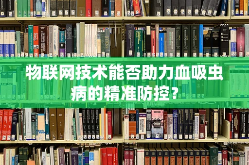 物联网技术能否助力血吸虫病的精准防控？