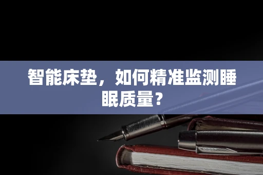 智能床垫，如何精准监测睡眠质量？
