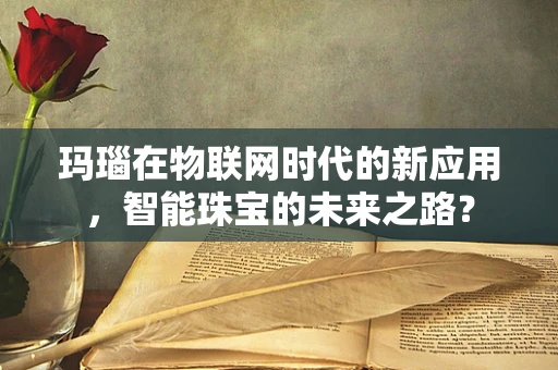 玛瑙在物联网时代的新应用，智能珠宝的未来之路？