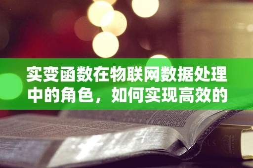 实变函数在物联网数据处理中的角色，如何实现高效的数据分析与预测？