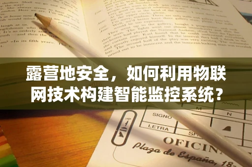 露营地安全，如何利用物联网技术构建智能监控系统？