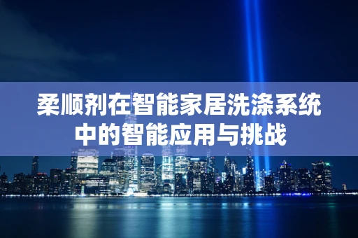 柔顺剂在智能家居洗涤系统中的智能应用与挑战