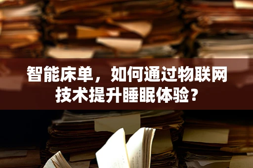 智能床单，如何通过物联网技术提升睡眠体验？