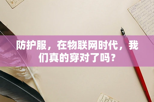 防护服，在物联网时代，我们真的穿对了吗？