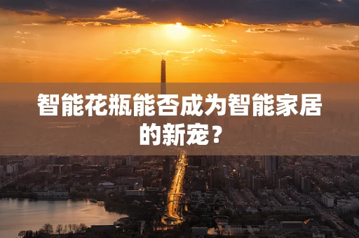 智能花瓶能否成为智能家居的新宠？