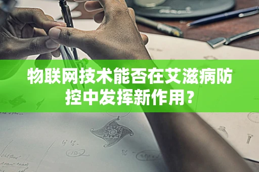 物联网技术能否在艾滋病防控中发挥新作用？