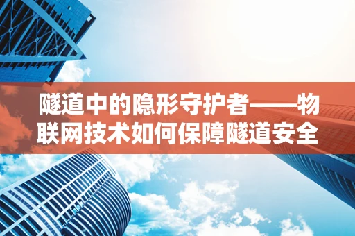 隧道中的隐形守护者——物联网技术如何保障隧道安全？