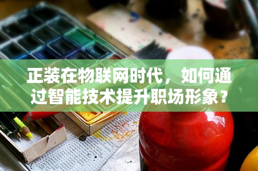 正装在物联网时代，如何通过智能技术提升职场形象？