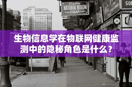生物信息学在物联网健康监测中的隐秘角色是什么？