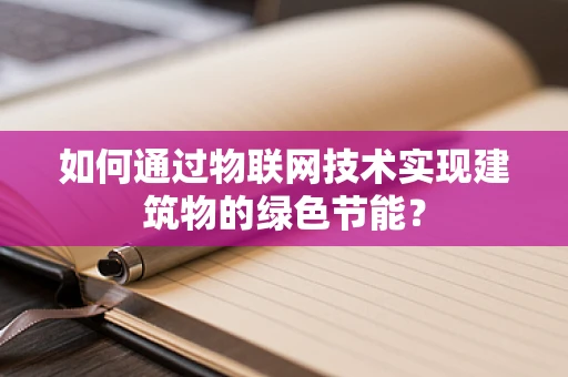 如何通过物联网技术实现建筑物的绿色节能？