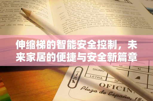 伸缩梯的智能安全控制，未来家居的便捷与安全新篇章？